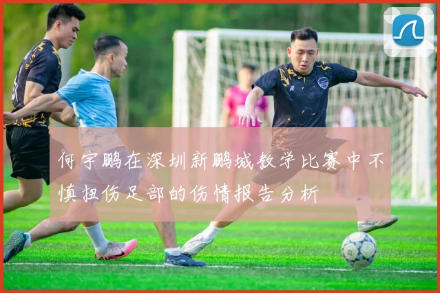 何宇鹏在深圳新鹏城教学比赛中不慎扭伤足部的伤情报告分析