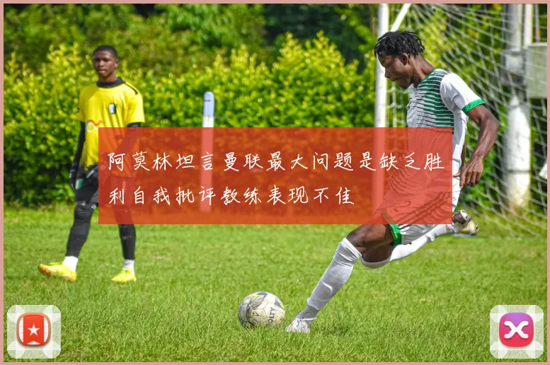 阿莫林坦言曼联最大问题是缺乏胜利自我批评教练表现不佳