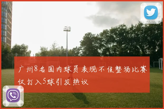 广州8名国内球员表现不佳整场比赛仅打入5球引发热议