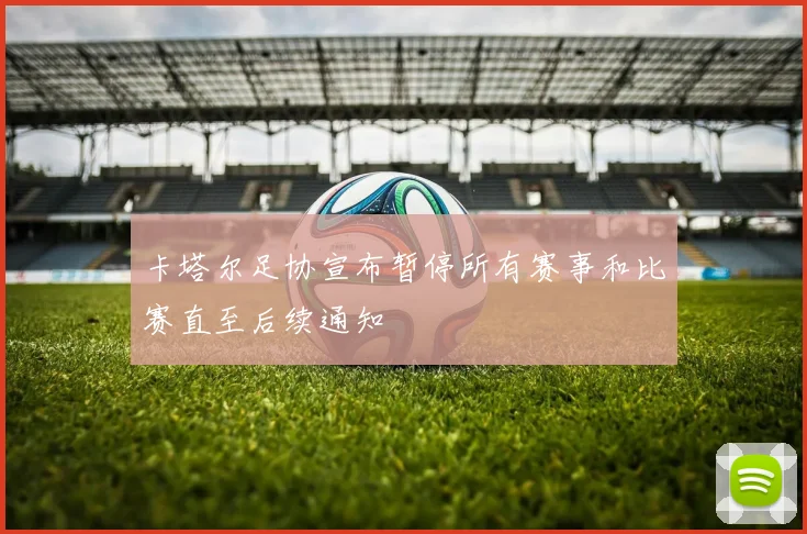 卡塔尔足协宣布暂停所有赛事和比赛直至后续通知