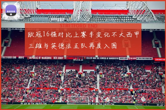 欧冠16强对比上赛季变化不大西甲三雄与英德法五队再度入围