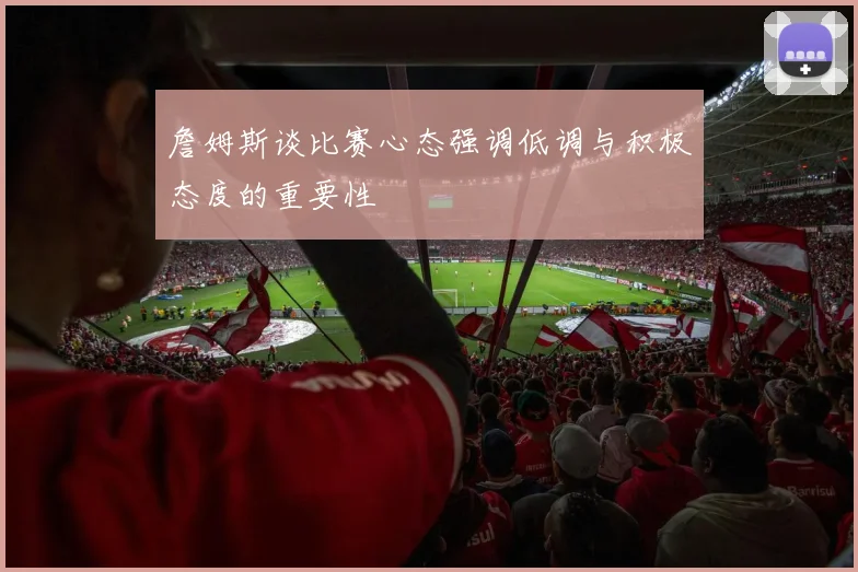 詹姆斯谈比赛心态强调低调与积极态度的重要性