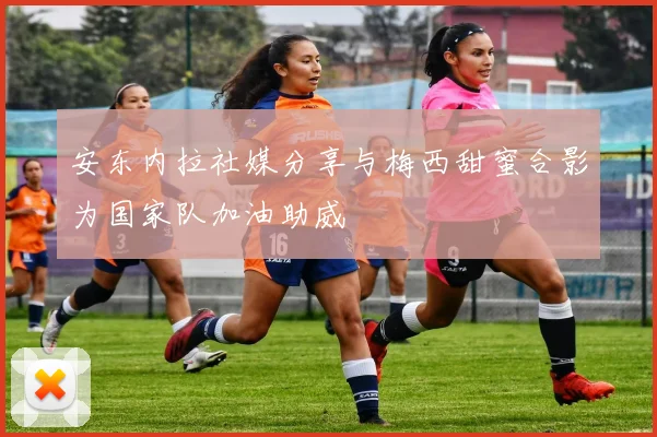 安东内拉社媒分享与梅西甜蜜合影为国家队加油助威